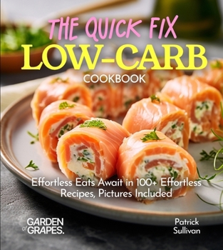 The Quick Fix LOW CARB Cookbook: Effortless Eats Await in 100+ Effortless Recipes, Pictures Included (Low-Carb Collection)