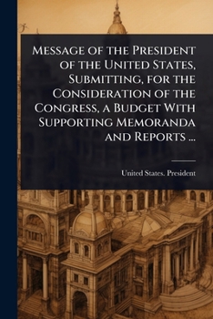 Message of the President of the United States, Submitting, for the Consideration of the Congress, a Budget With Supporting Memoranda and Reports ...