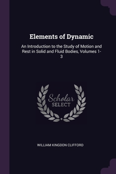 Paperback Elements of Dynamic: An Introduction to the Study of Motion and Rest in Solid and Fluid Bodies, Volumes 1-3 Book