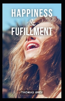 Happiness and Fulfillment: Discovering Joy and Purpose in Every Moment B0CNQCSPSQ Book Cover