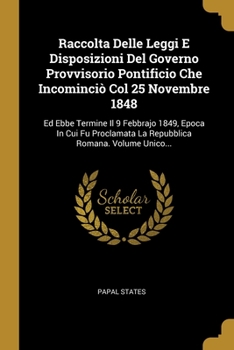 Paperback Raccolta Delle Leggi E Disposizioni Del Governo Provvisorio Pontificio Che Incominciò Col 25 Novembre 1848: Ed Ebbe Termine Il 9 Febbrajo 1849, Epoca [Italian] Book