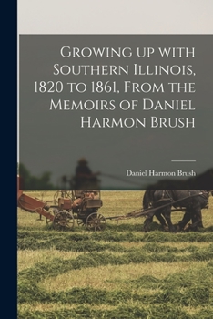 Paperback Growing up With Southern Illinois, 1820 to 1861, From the Memoirs of Daniel Harmon Brush Book
