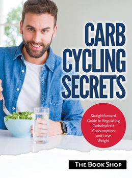 Hardcover Carb Cycling Secrets: Straightforward Guide to Regulating Carbohydrate Consumption and Lose Weight Book