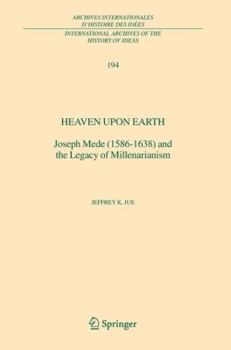 Heaven Upon Earth: Joseph Mede (1586-1638) and the Legacy of Millenarianism