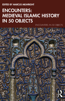 Encounters: Medieval Islamic History in 50 Objects (Encounters: in 50 Objects)