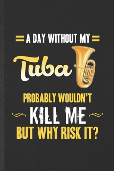 Paperback A Day Without My Tuba Probably Wouldn't Kill Me but Why Risk It: Funny Blank Lined Music Teacher Lover Notebook/ Journal, Graduation Appreciation Grat Book