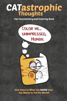 Paperback CATastrophic Thoughts: Cat Commentary and Coloring Book - Color Me Unimpressed Human - Give Voice to What You Know Your Cat Wants to Tell the Book