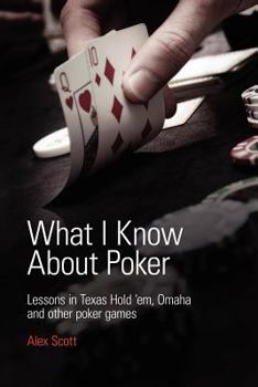 Paperback What I Know About Poker: Lessons in Texas Hold'em, Omaha and Other Poker Games Book