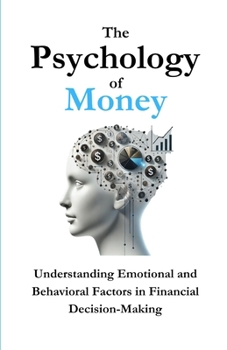 Paperback The Psychology of Money: Understanding Emotional and Behavioral Factors in Financial Decision-Making Book
