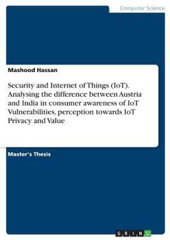 Paperback Security and Internet of Things (IoT). Analysing the difference between Austria and India in consumer awareness of IoT Vulnerabilities, perception tow Book