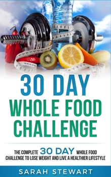 Paperback 30 Day Whole Food Challenge: The Complete 30 Day Whole Food Challenge to Lose Weight and Live a Healthier Lifestyle Book