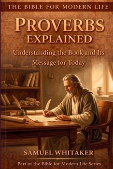 Proverbs Explained: Understanding the Book and Its Message for Today (The Bible for Modern Life Series)
