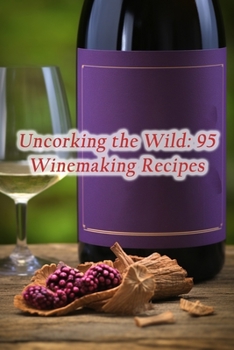 Paperback Uncorking the Wild: 95 Winemaking Recipes Book
