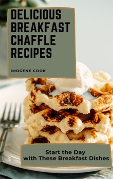 Hardcover Delicious Breakfast Chaffle Recipes: Start the Day with These Breakfast Dishes Book