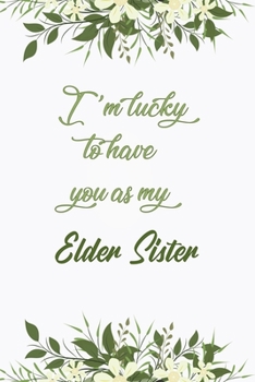 I'm Lucky To Have You As My Elder Sister: Elegant Notebook Journal For Family Members Relationship, Perfect Simple Gift For Your Elder Sister (6x9 120 Ruled Pages Matte Cover)