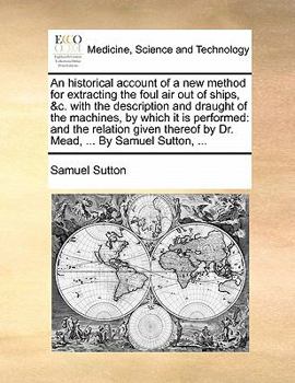 Paperback An historical account of a new method for extracting the foul air out of ships, &c. with the description and draught of the machines, by which it is p Book