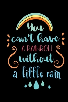 You Can't Have a Rainbow Without a Little Rain: Journal Beautiful Motivational Notebook for Women and Teens. Great Gift for Friend ... or Boss, Manager, and Supervisors, (6X9ins)