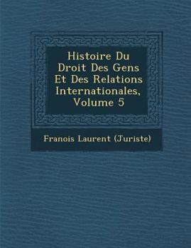 Histoire Du Droit Des Gens Et Des Relations Internationales, Volume 5