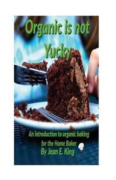 Paperback Organic Is Not Yucky: An Introduction To Organic Baking For The Home Baker Book