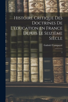 Paperback Histoire critique des doctrines de l'éducation en France depuis le seizième siècle: 1 [French] Book