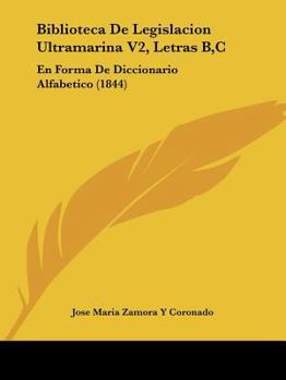 Biblioteca De Legislacion Ultramarina V2, Letras B,C: En Forma De Diccionario Alfabetico (1844)