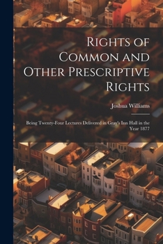 Paperback Rights of Common and Other Prescriptive Rights: Being Twenty-Four Lectures Delivered in Gray's Inn Hall in the Year 1877 Book