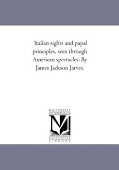 Paperback Italian Sights and Papal Principles, Seen Through American Spectacles. by James Jackson Jarves. Book