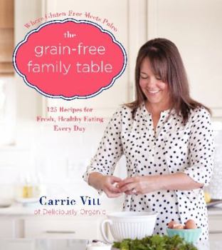 Hardcover The Grain-Free Family Table: 125 Delicious Recipes for Fresh, Healthy Eating Every Day Book