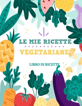 Paperback Le Mie Ricette Vegetariane: Libro Di Ricette - 100 pagine di ricette - 8,5x11 pollici. [Italian] Book