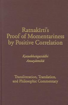 Hardcover Ratnakirti's Proof of Momentariness by Positive Correlation (Ksanabhangasiddhi Anvayatmika): Transliteration, Translation, and Philosophic Commentary Book