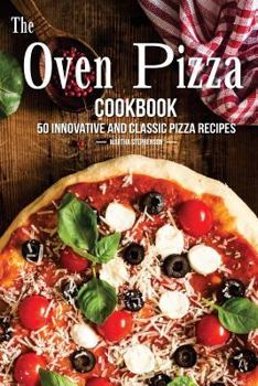 Paperback The Oven Pizza Cookbook: 50 Innovative and Classic Pizza Recipes Book