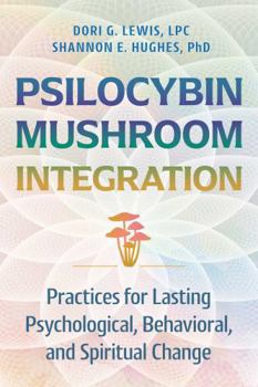 Psilocybin Mushroom Integration: Practices for Lasting Psychological, Behavioral, and Spiritual Change
