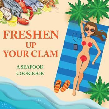 Paperback Freshen Up Your Clam - A Seafood Cookbook: An Inappropriate Gag Goodie for Women on the Naughty List - Funny Christmas Cookbook with Delicious Seafood Book