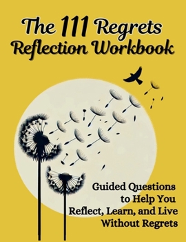The 111 Regrets Reflection Workbook: Guided Questions to Help You Reflect, Learn, and Live Without Regrets