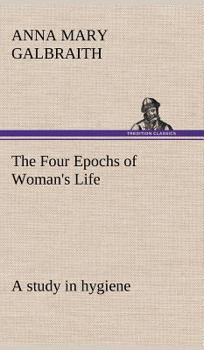 Hardcover The Four Epochs of Woman's Life a study in hygiene Book