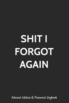 Paperback Shit I Forgot Again Internet Address and Password Logbook: Alphabetized Password Manager Notebook for Username, Website Login and Email Alphabetical R Book