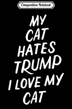 Paperback Composition Notebook: My Cat Hates Trump Funny Impeach Anti Trump 2020 Pet Lovers Journal/Notebook Blank Lined Ruled 6x9 100 Pages Book