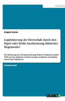 Paperback Legitimierung der Herrschaft durch den Papst oder bloße Anerkennung faktischer Hegemonie?: Die Belehnung des Normannenherzogs Robert Guiskards im Jahr [German] Book