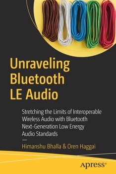 Paperback Unraveling Bluetooth Le Audio: Stretching the Limits of Interoperable Wireless Audio with Bluetooth Next-Generation Low Energy Audio Standards Book
