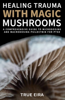 Paperback Healing Trauma with Magic Mushrooms: A Comprehensive Guide to Microdosing and Macrodosing Psilocybin for PTSD Book