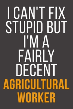 Paperback I Can't Fix Stupid But I'm A Fairly Decent Agricultural Worker: Funny Blank Lined Notebook For Coworker, Boss & Friend Book
