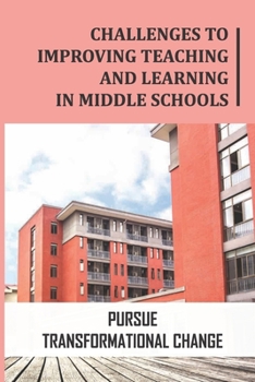 Paperback Challenges To Improving Teaching And Learning In Middle Schools: Pursue Transformational Change: Lead Transformational Collaboration Book