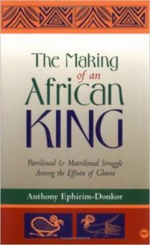 Paperback The Making of an African King: Patrilineal & Matrilineal Struggle Among the Effutu of Ghana Book