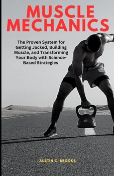 Muscle Mechanics: The Proven System for Getting Jacked, Building Muscle, and Transforming Your Body with Science-Based Strategies