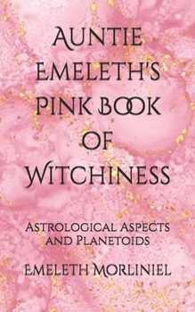Auntie Emeleth's Pink Book of Witchiness: Astrological Aspects and Planetoids (Auntie Emeleth's Books of Witchiness)