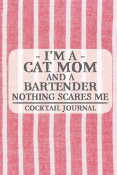 I'm a Cat Mom and a Bartender Nothing Scares Me Cocktail Journal: Blank Cocktail Journal to Write in for Women, Bartenders, Drink and Alcohol Log, ... for Women, Wife, Mom, Aunt (6x9 120 pages)