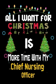 All I want for Christmas is more time with my Chief Nursing  Officer: Christmas Gift for Chief Nursing  Officer Lovers, Chief Nursing  Officer Journal ... / Diary / Thanksgiving & Christmas Gift