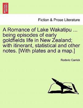 A Romance of Lake Wakatipu ... being episodes of early goldfields life in New Zealand; with itinerant, statistical and other notes. [With plates and a map.]