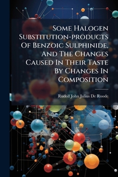 Paperback Some Halogen Substitution-products Of Benzoic Sulphinide, And The Changes Caused In Their Taste By Changes In Composition Book