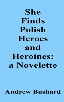She Finds Polish Heroes and Heroines: A Novelette